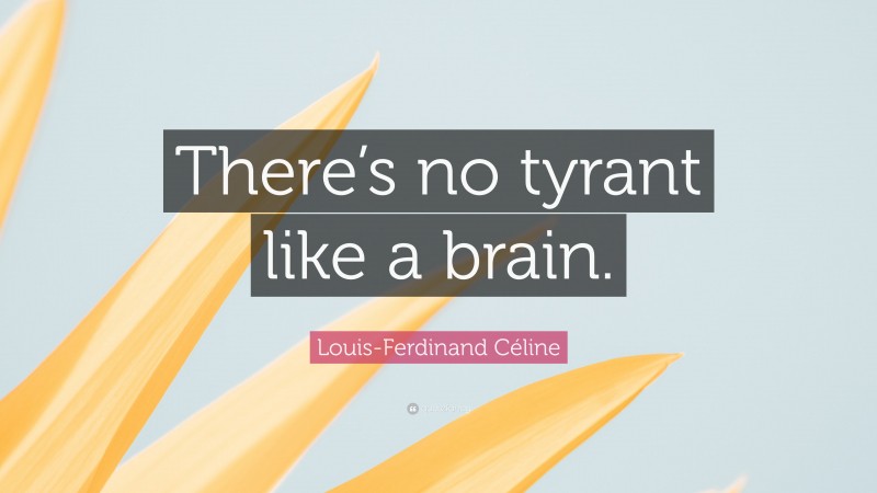 Louis-Ferdinand Céline Quote: “There’s no tyrant like a brain.”