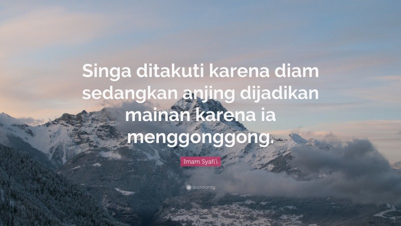 Imam Syafi'i Quote: “Singa ditakuti karena diam sedangkan anjing dijadikan mainan karena ia menggonggong.”