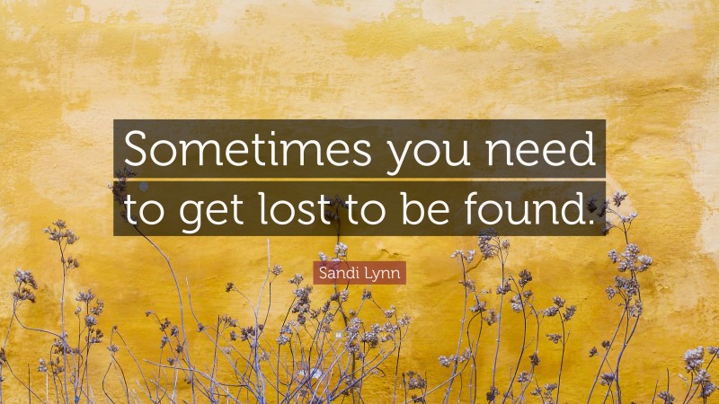 Sandi Lynn Quote: “Sometimes you need to get lost to be found.”