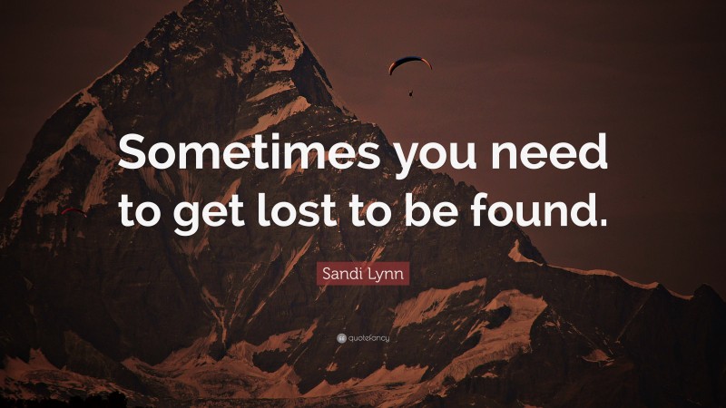 Sandi Lynn Quote: “Sometimes you need to get lost to be found.”