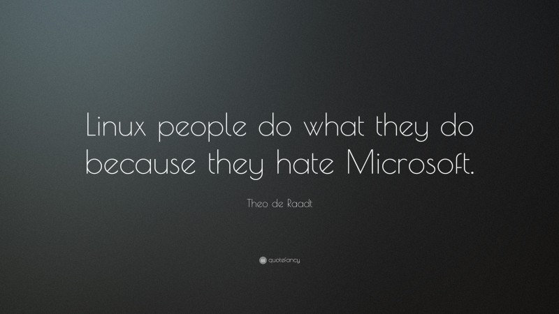 Theo de Raadt Quote: “Linux people do what they do because they hate Microsoft.”