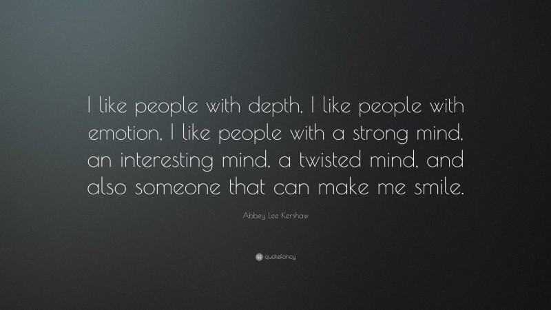 Abbey Lee Kershaw Quote: “I like people with depth, I like people with emotion, I like people with a strong mind, an interesting mind, a twisted mind, and also someone that can make me smile.”