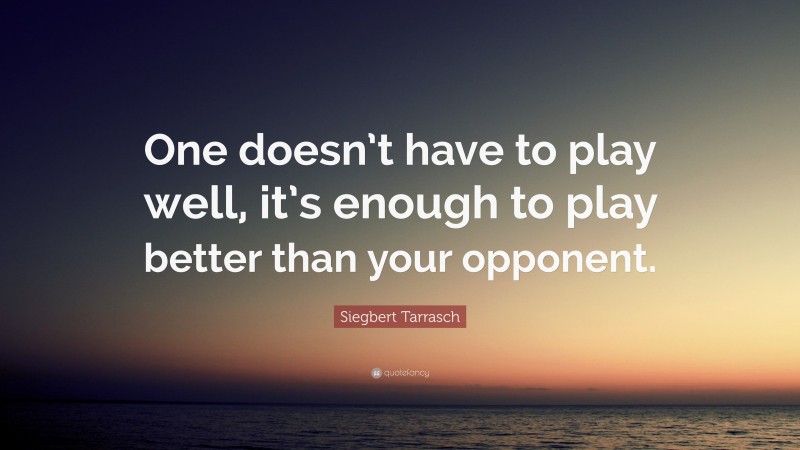 Siegbert Tarrasch Quote: “One doesn’t have to play well, it’s enough to play better than your opponent.”