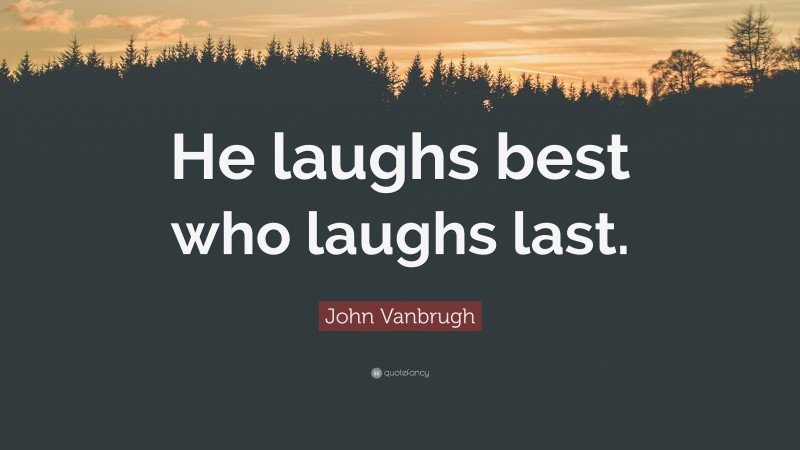 John Vanbrugh Quote: “He laughs best who laughs last.”