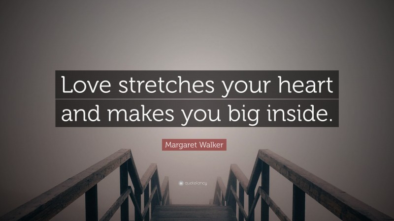 Margaret Walker Quote: “Love stretches your heart and makes you big inside.”