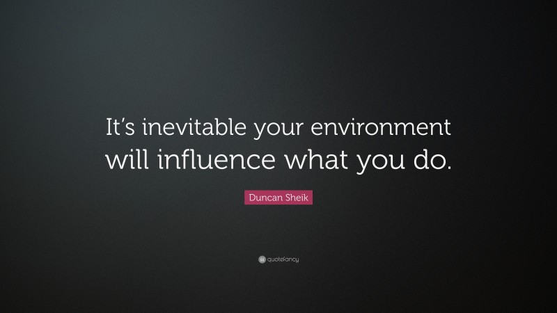 Duncan Sheik Quote: “It’s inevitable your environment will influence what you do.”