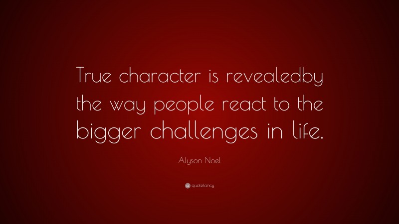 Alyson Noel Quote: “True character is revealedby the way people react to the bigger challenges in life.”
