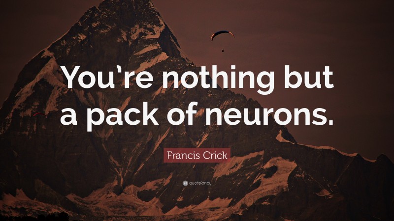Francis Crick Quote: “You’re nothing but a pack of neurons.”
