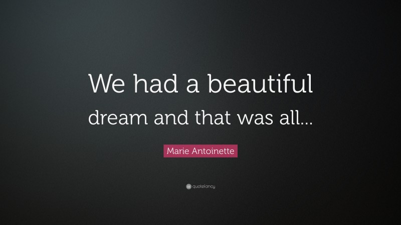 Marie Antoinette Quote: “We had a beautiful dream and that was all...”