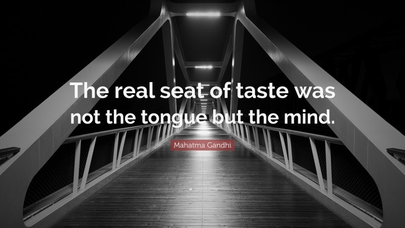 Mahatma Gandhi Quote: “The real seat of taste was not the tongue but the mind.”