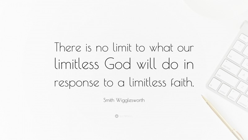 Smith Wigglesworth Quote: “There is no limit to what our limitless God will do in response to a limitless faith.”