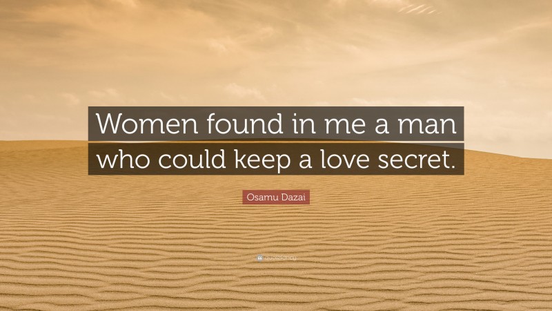 Osamu Dazai Quote: “Women found in me a man who could keep a love secret.”