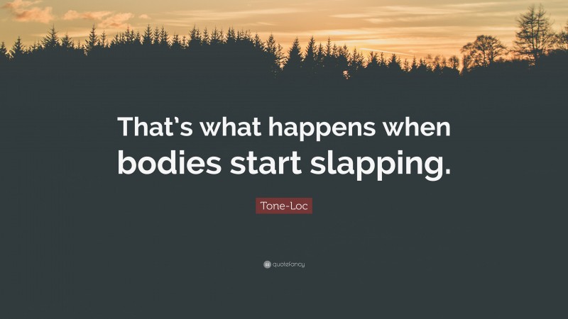 Tone-Loc Quote: “That’s what happens when bodies start slapping.”