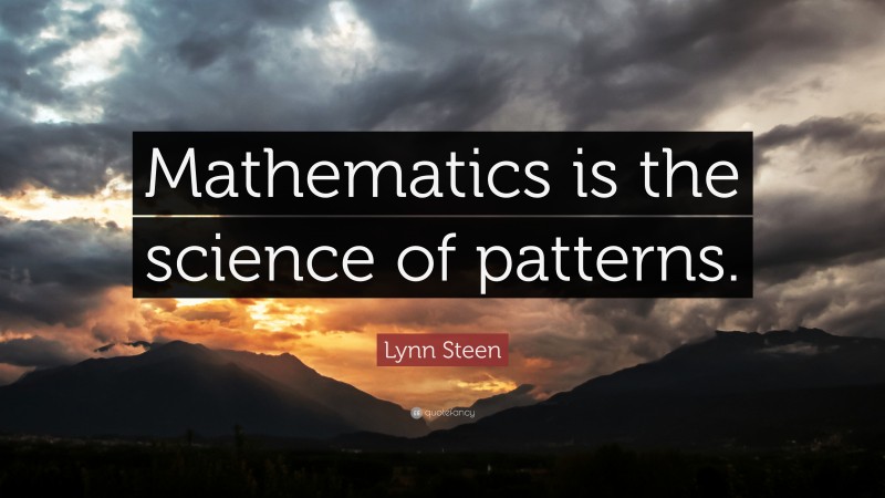 Lynn Steen Quote: “Mathematics is the science of patterns.”