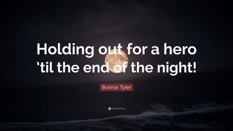 Bonnie Tyler Quote: “Holding out for a hero ’til the end of the night!”
