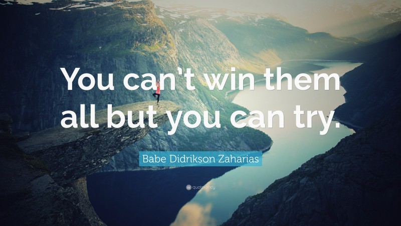 Babe Didrikson Zaharias Quote: “You can’t win them all but you can try.”