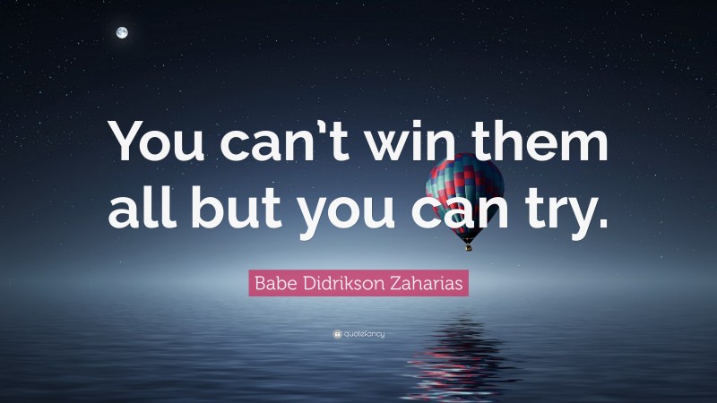 Babe Didrikson Zaharias Quote: “You can’t win them all but you can try.”
