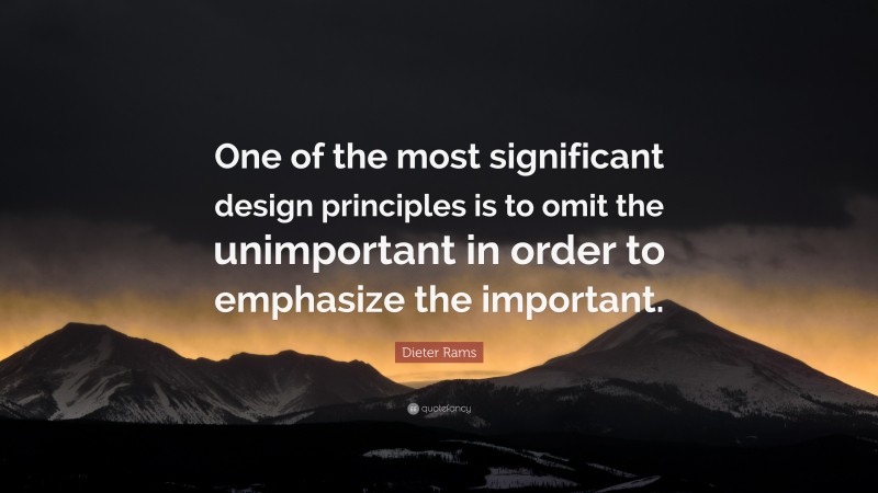 Dieter Rams Quote: “One of the most significant design principles is to omit the unimportant in order to emphasize the important.”