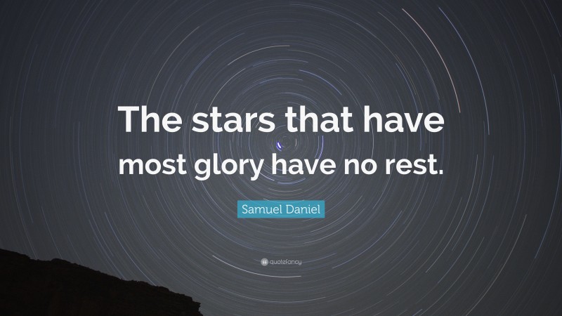 Samuel Daniel Quote: “The stars that have most glory have no rest.”