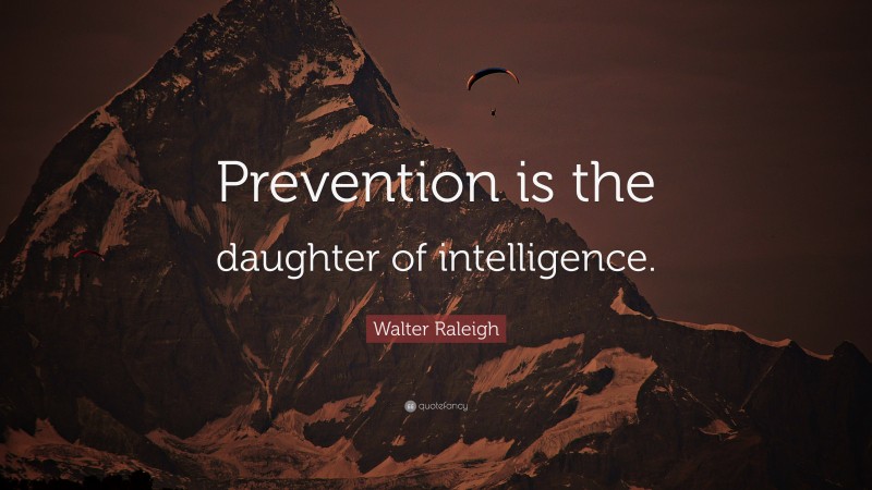 Walter Raleigh Quote: “Prevention is the daughter of intelligence.”