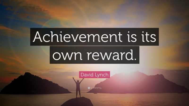 David Lynch Quote: “Achievement is its own reward.”
