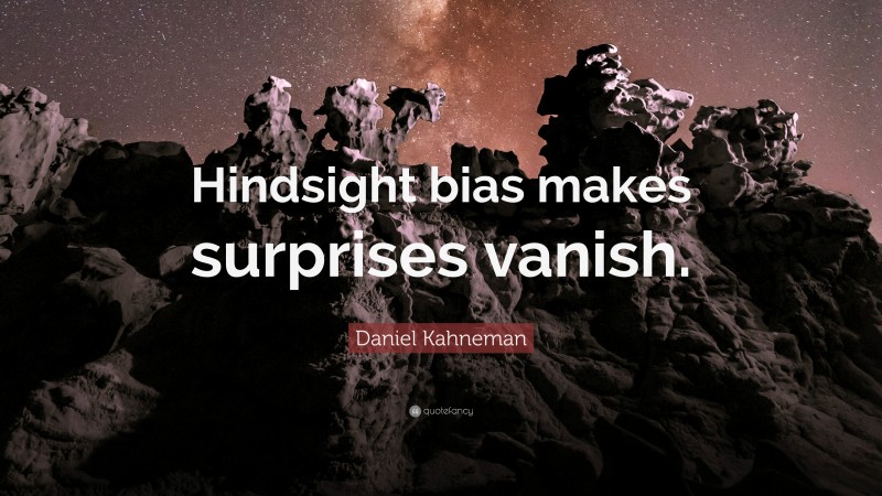 Daniel Kahneman Quote: “Hindsight bias makes surprises vanish.”