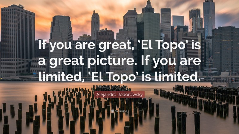 Alejandro Jodorowsky Quote: “If you are great, ‘El Topo’ is a great picture. If you are limited, ‘El Topo’ is limited.”