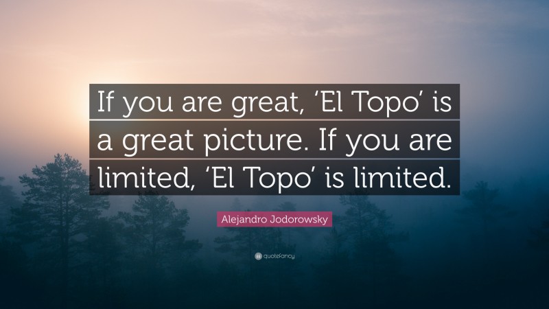 Alejandro Jodorowsky Quote: “If you are great, ‘El Topo’ is a great picture. If you are limited, ‘El Topo’ is limited.”