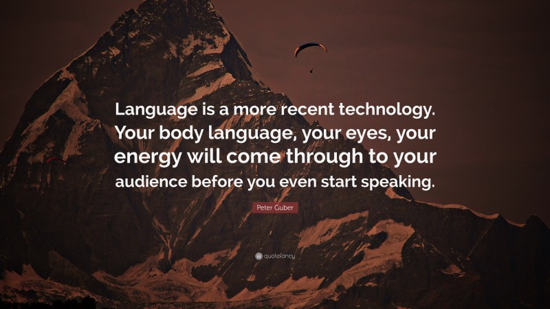 Peter Guber Quote: “Language is a more recent technology. Your body language, your eyes, your energy will come through to your audience before you even start speaking.”