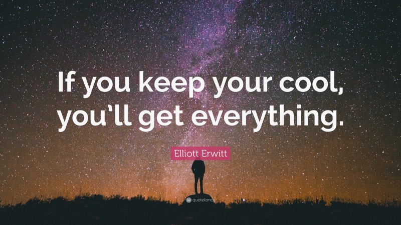 Elliott Erwitt Quote: “If you keep your cool, you’ll get everything.”