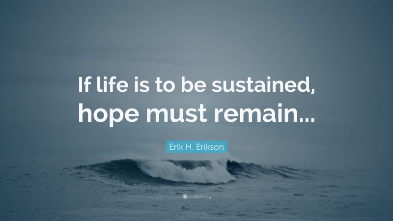 Erik H. Erikson Quote: “If life is to be sustained, hope must remain...”