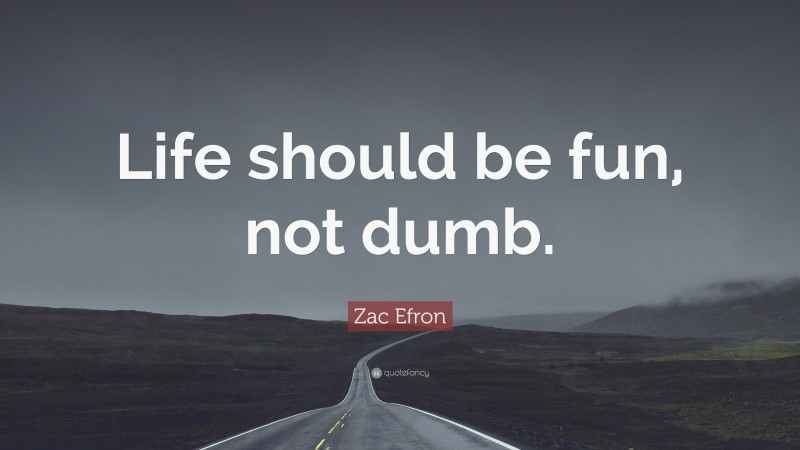 Zac Efron Quote: “Life should be fun, not dumb.”