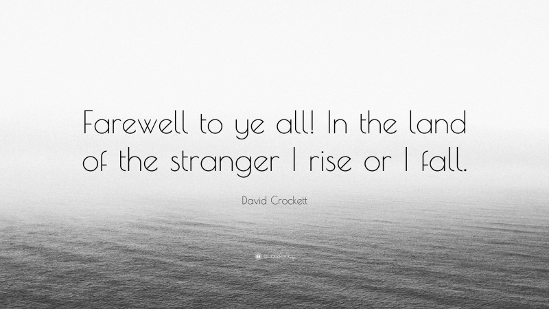 David Crockett Quote: “Farewell to ye all! In the land of the stranger I rise or I fall.”