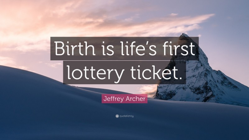 Jeffrey Archer Quote: “Birth is life’s first lottery ticket.”