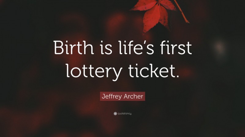 Jeffrey Archer Quote: “Birth is life’s first lottery ticket.”