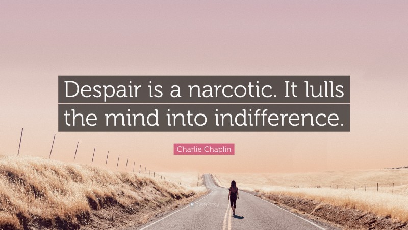 Charlie Chaplin Quote: “Despair is a narcotic. It lulls the mind into indifference.”