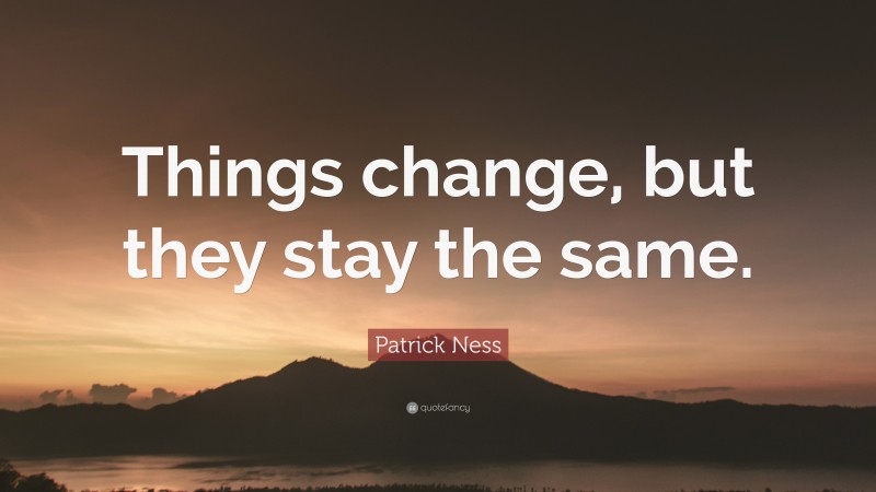 Patrick Ness Quote: “Things change, but they stay the same.”