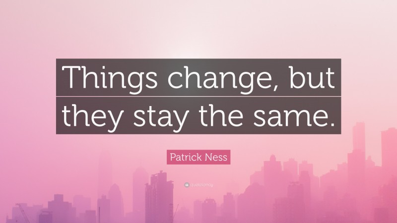 Patrick Ness Quote: “Things change, but they stay the same.”