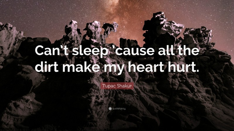 Tupac Shakur Quote: “Can’t sleep ’cause all the dirt make my heart hurt.”