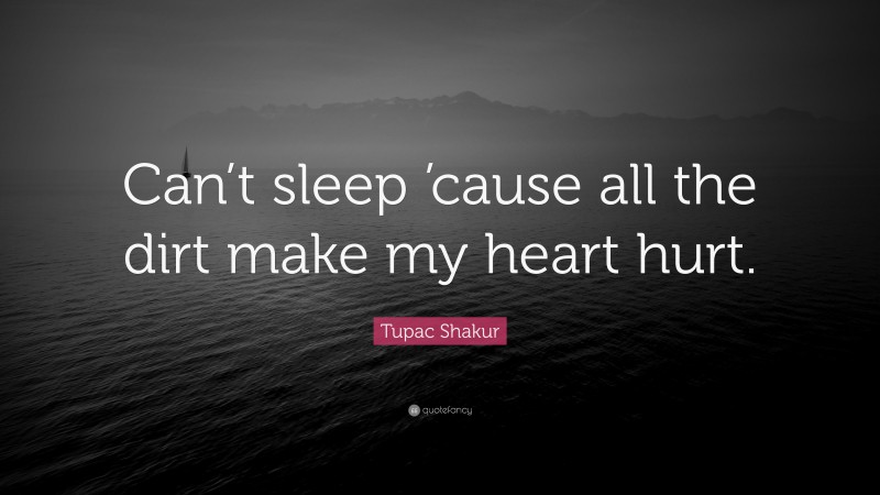 Tupac Shakur Quote: “Can’t sleep ’cause all the dirt make my heart hurt.”