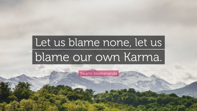 Swami Vivekananda Quote: “Let us blame none, let us blame our own Karma.”