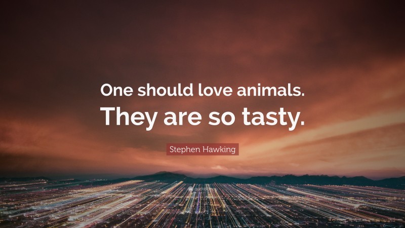 Stephen Hawking Quote: “One should love animals. They are so tasty.”
