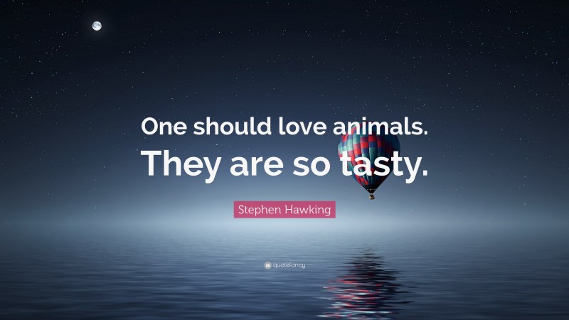 Stephen Hawking Quote: “One should love animals. They are so tasty.”