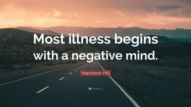Napoleon Hill Quote: “Most illness begins with a negative mind.”