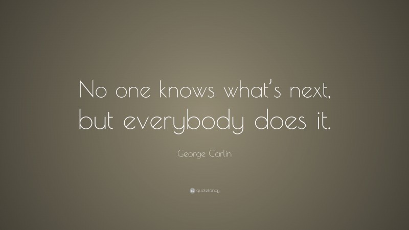 George Carlin Quote: “No one knows what’s next, but everybody does it.”
