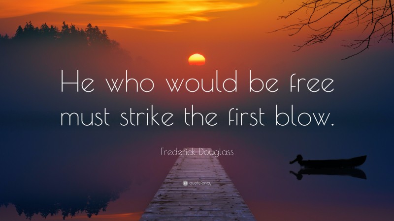 Frederick Douglass Quote: “He who would be free must strike the first blow.”