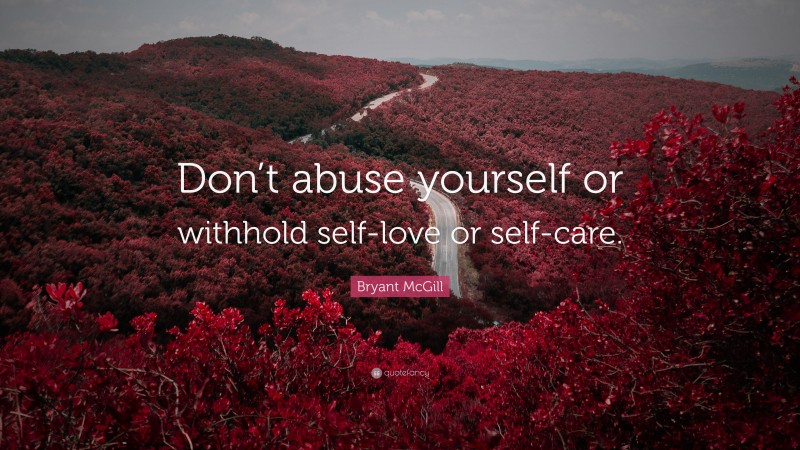 Bryant McGill Quote: “Don’t abuse yourself or withhold self-love or self-care.”