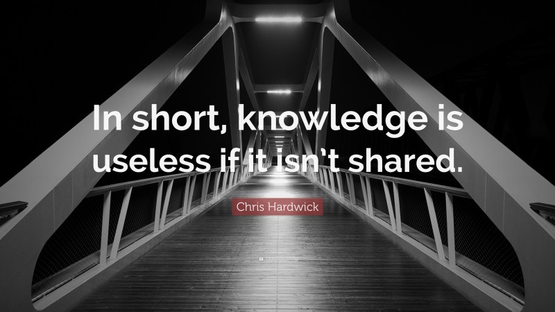 Chris Hardwick Quote: “In short, knowledge is useless if it isn’t shared.”