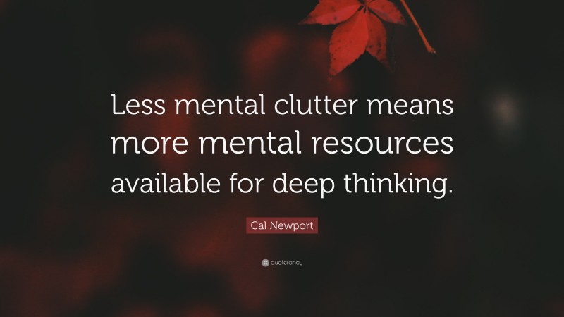 Cal Newport Quote: “Less mental clutter means more mental resources available for deep thinking.”