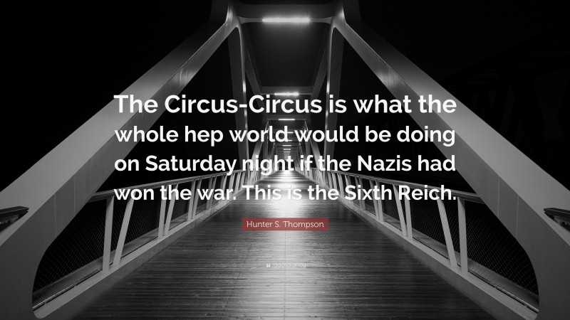 Hunter S. Thompson Quote: “The Circus-Circus is what the whole hep world would be doing on Saturday night if the Nazis had won the war. This is the Sixth Reich.”